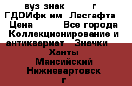 1.1) вуз знак : 1976 г - ГДОИфк им. Лесгафта › Цена ­ 249 - Все города Коллекционирование и антиквариат » Значки   . Ханты-Мансийский,Нижневартовск г.